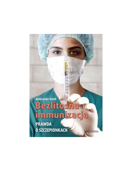 Bezlitosna immunizacja. Prawda o szczepionkach