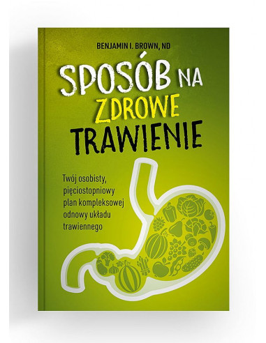 Sposób na zdrowe trawienie - Twój osobisty pięciostopniowy plan  kompleksowej odnowy układu trawiennego