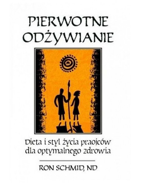 Pierwotne odżywianie - Dieta i styl życia praojców   dla optymalnego zdrowia