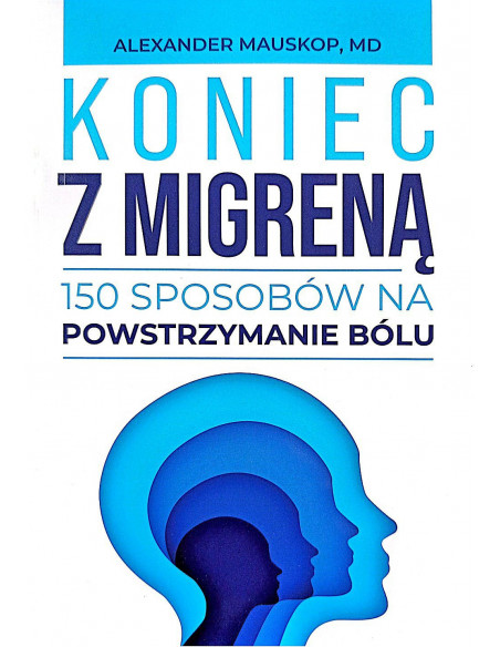 Koniec z migreną - 150 sposobów na powstrzymaniu bólu