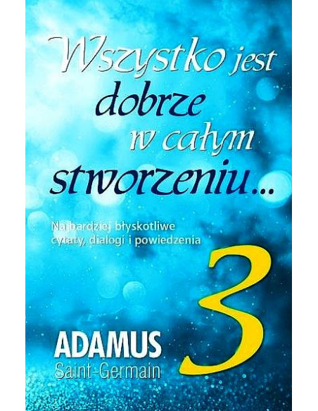 Wszystko jest dobrze w całym stworzeniu... - tom 3  Adamus Saint-Germain